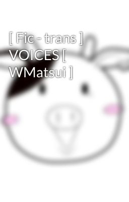 [ Fic - trans ] VOICES [ WMatsui ]