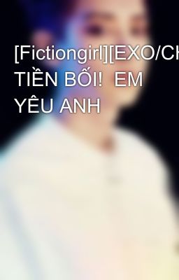 [Fictiongirl][EXO/CHANYEOL] TIỀN BỐI!  EM YÊU ANH