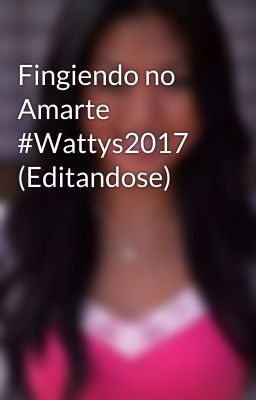 Fingiendo no Amarte #Wattys2017 (Editandose)