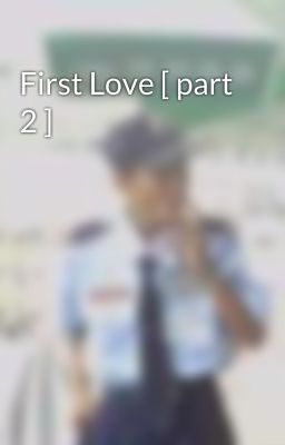 First Love [ part 2 ]