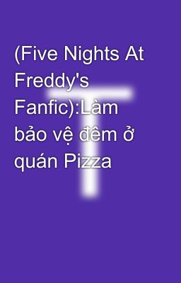 (Five Nights At Freddy's Fanfic):Làm bảo vệ đêm ở quán Pizza