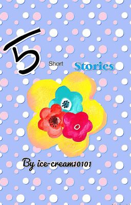 Five short stories by ice-cream10101