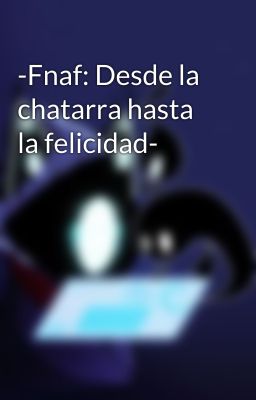 -Fnaf: Desde la chatarra hasta la felicidad-