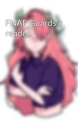 FNAF Guards x reader