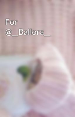 For @__Ballora__