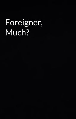 Foreigner, Much?