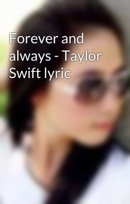 Forever and always - Taylor Swift lyric