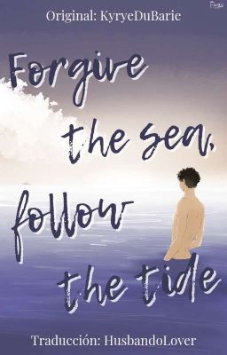 Forgive the sea, follow the tide.