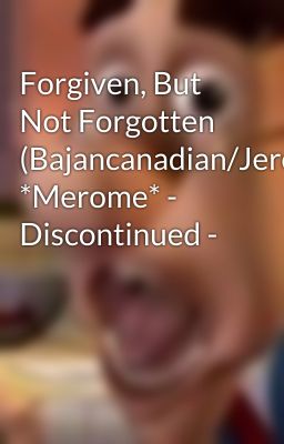 Forgiven, But Not Forgotten (Bajancanadian/JeromeASF) *Merome* - Discontinued -