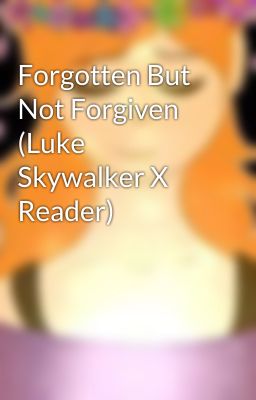 Forgotten But Not Forgiven (Luke Skywalker X Reader)