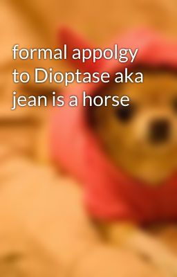 formal appolgy to Dioptase aka jean is a horse