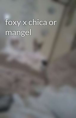 foxy x chica or mangel