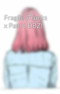 Fragile (Trunks x Pan ) ( DBZ)