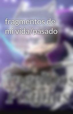 fragmentos de mi vida/pasado 