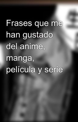 Frases que me han gustado del anime, manga, película y serie