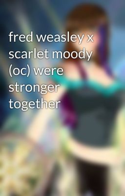 fred weasley x scarlet moody (oc) were stronger together