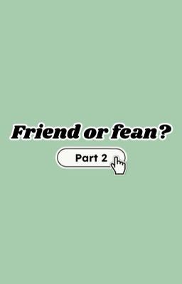 Friend or fean? 2