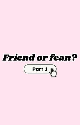 Friend or Fean?