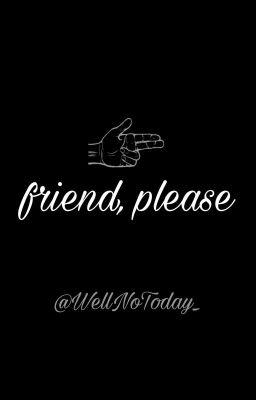 Friend, please