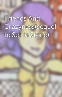 Friends And Crazyness(sequel to Set In Stone)