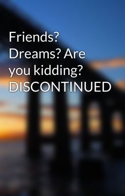 Friends? Dreams? Are you kidding? DISCONTINUED