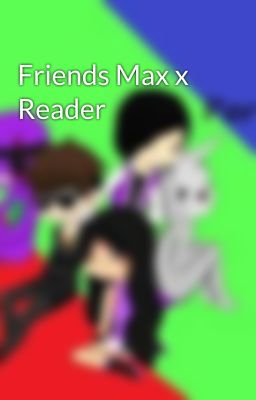 Friends Max x Reader