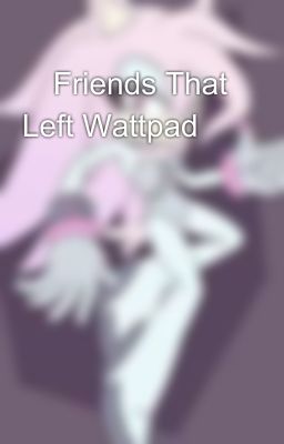 😢Friends That Left Wattpad😢