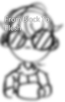 From Block To Flesh