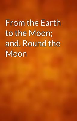 From the Earth to the Moon; and, Round the Moon