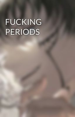 FUCKING PERIODS