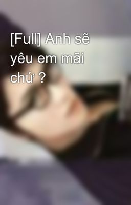 [Full] Anh sẽ yêu em mãi chứ ?