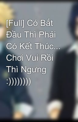 [Full] Có Bắt Đầu Thì Phải Có Kết Thúc... Chơi Vui Rồi Thì Ngưng :))))))))