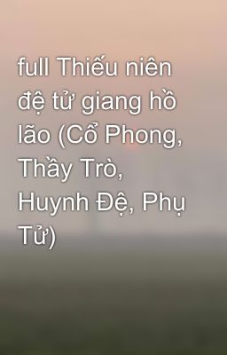 full Thiếu niên đệ tử giang hồ lão (Cổ Phong, Thầy Trò, Huynh Đệ, Phụ Tử)