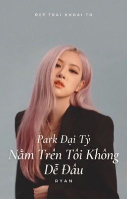 [Futa] Park Đại Tỷ, Nằm Trên Tôi Không Dễ Đâu.