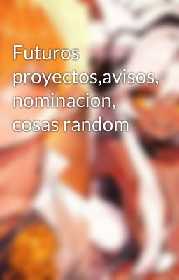 Futuros proyectos,avisos, nominacion, cosas random