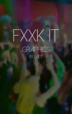 FXXK IT! •●GRAPHICS●•