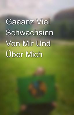 Gaaanz Viel Schwachsinn Von Mir Und Über Mich 