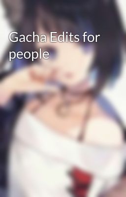 Gacha Edits for people