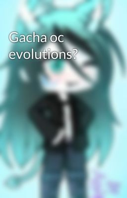 Gacha oc evolutions?