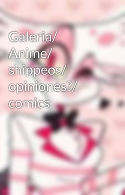 Galeria/ Anime/ shippeos/ opiniones?/ comics 