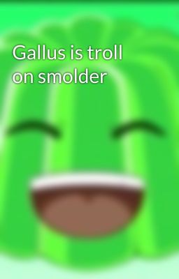 Gallus is troll on smolder 