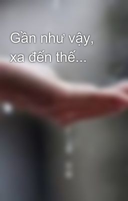 Gần như vậy, xa đến thế...