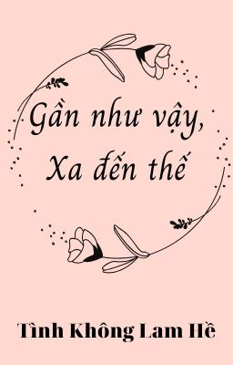 Gần như vậy, xa đến thế - Tình Không Lam Hề