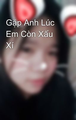 Gặp Anh Lúc Em Còn Xấu Xí 