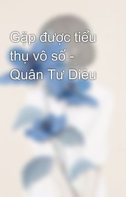 Gặp được tiểu thụ vô số - Quân Tư Diêu