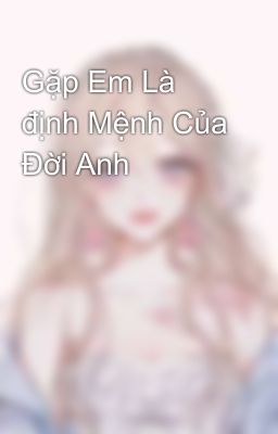 Gặp Em Là định Mệnh Của Đời Anh 