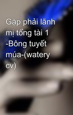 Gặp phải lãnh mị tổng tài 1 -Bông tuyết múa-(watery cv)