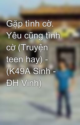 Gặp tình cờ. Yêu cũng tình cờ (Truyện teen hay) - (K49A Sinh - ĐH Vinh)