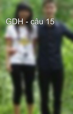 GDH - câu 15