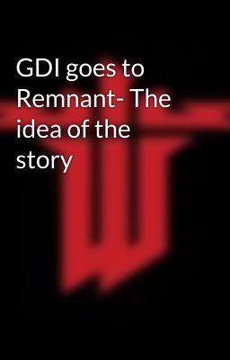 GDI goes to Remnant- The idea of the story